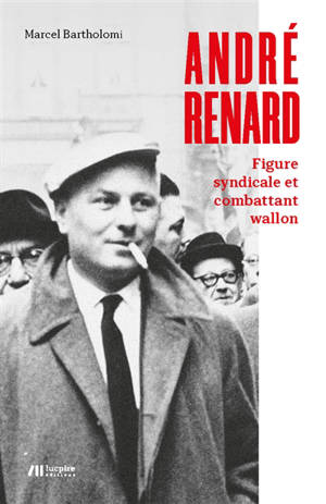André Renard : figure syndicale et combattant wallon - Marcel Bartholomi