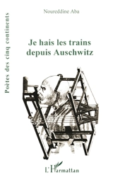 Je hais les trains depuis Auschwitz - Noureddine Aba