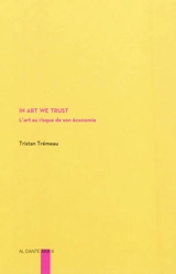 In art we trust : l'art au risque de son économie - Tristan Trémeau
