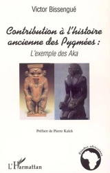 Contribution à l'histoire ancienne des Pygmées : l'exemple des Aka - Victor Bissengué