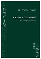 Racine et Euripide : la révolution trahie - Tristan Alonge