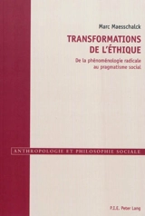 Transformations de l'éthique : de la phénoménologie radicale au pragmatisme social - Marc Maesschalck