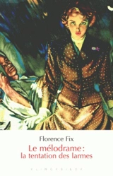 Le mélodrame : la tentation des larmes - Florence Fix
