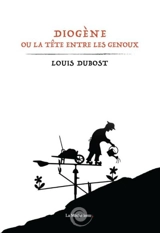 Diogène ou La tête entre les genoux - Louis Dubost