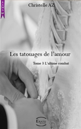 Les tatouages de l'amour. Vol. 3. L'ultime combat - Christelle AZ