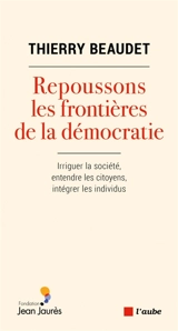Repoussons les frontières de la démocratie : irriguer la société, entendre les citoyens, intégrer les individus - Thierry Beaudet