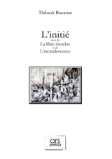 L'initié. La libre étendue. L'incandescence - Thibault Biscarrat