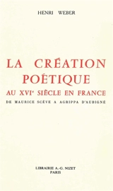 La création poétique au XVIe siècle en France : de Maurice Scève à Agrippa d'Aubigné - Henri Weber