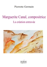 Marguerite Canal, compositrice : la création entravée - Pierrette Germain