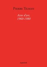 Actes d'art : 1960-1980 - Pierre Tilman