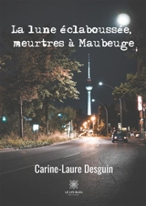 La lune éclaboussée, meurtres à Maubeuge - Carine-Laure Desguin