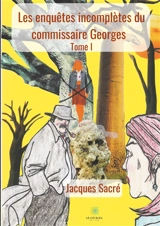 Les enquêtes incomplètes du commissaire Georges : Tome I - Jacques Sacré