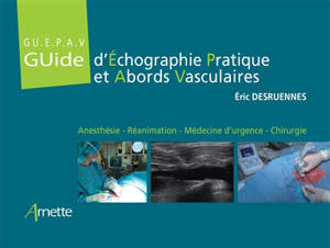 Guide d'échographie pratique et abords vasculaires (GUEPAV) : anesthésie, réanimation, médecine d'urgence, chirurgie - Eric Desruennes