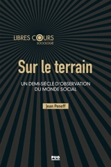 Sur le terrain : un demi-siècle d'observation du monde social - Jean Peneff
