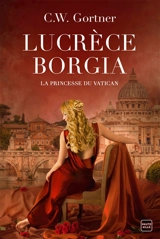Lucrèce Borgia : la princesse du Vatican - C.W. Gortner