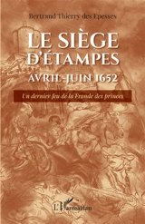 Le siège d'Etampes : avril-juin 1652 : un dernier feu de la Fronde des princes - Bertrand Thierry des Epesses