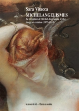 Michelangelismes : la réception de Michel-Ange entre mythe, image et création (1875-1914) - Sara Vitacca