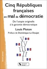 Cinq Républiques françaises en mal de démocratie : de l'utopie originelle à la garantie démocratique - Louis Ploton