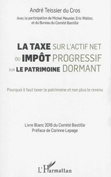 La taxe sur l'actif net ou Impôt progressif sur le patrimoine dormant : pourquoi il faut taxer le patrimoine et non plus le revenu : livre blanc du Comité Bastille - Comité Bastille