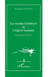Les Mythes fondateurs de l'Algérie française - Jean-François Guilhaume