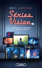 Séries vision : la bible pour inventer la série de demain - Neil Landau
