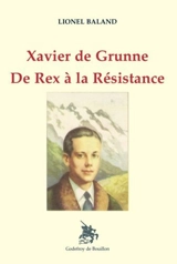 Xavier de Grunne : de Rex à la Résistance - Lionel Baland