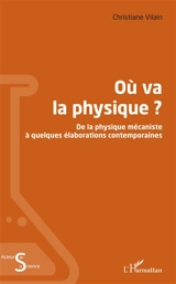 Où va la physique ? : de la physique mécaniste à quelques élaborations contemporaines - Christiane Vilain