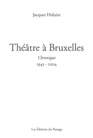 Théâtre à Bruxelles : chronique, 1943-2004 - Jacques Hislaire