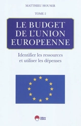Le budget de l'Union européenne. Vol. 2. Identifier les ressources et utiliser les dépenses - Matthieu Houser