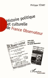 Histoire politique et culturelle de France observateur, 1950-1964 : aux origines du Nouvel observateur. Vol. 1. 1950-1957 - Philippe Tétart