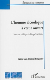 L'homme alcoolique à coeur ouvert : pour une éthique de l'imprévisibilité - Erick Jean-Daniel Singaïny