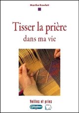 Tisser la prière dans ma vie : veillez et priez : avec 9 guides de prière pour passer à l'action - Martha Graybeal Rowlett