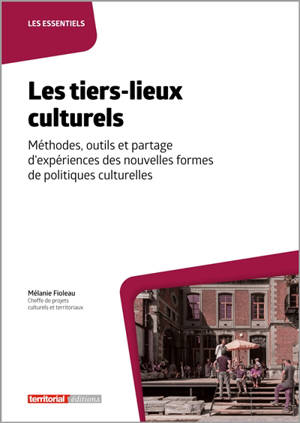 Les tiers-lieux culturels : méthodes, outils et partage d'expériences des nouvelles formes de politiques culturelles - Mélanie Fioleau