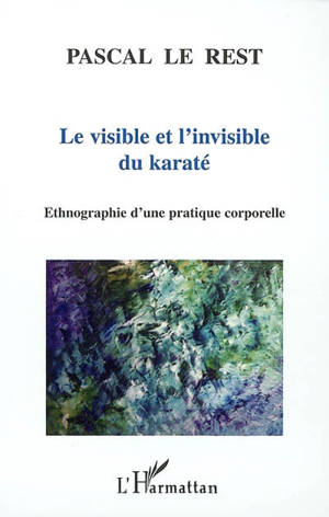 Le visible et l'invisible du karaté : ethnographie d'une pratique corporelle - Pascal Le Rest
