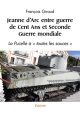 Jeanne d'Arc entre guerre de Cent Ans et Seconde Guerre mondiale : La Pucelle à « toutes les sauces » - François Giraud