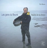 Les gens du fleuve : vallée de la Seine - Eric Bénard
