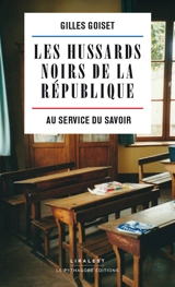 Les hussards noirs de la République... : au service du savoir - Gilles Goiset