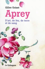 Aprey : d'art, de feu, de terre et de sang - Gilles Goiset
