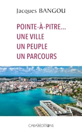 Pointe-à-Pitre... une ville, un peuple, un parcours - Jacques Bangou