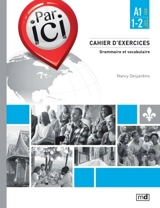 Par ici : Cahier d'exercices, Niveau A1 / 1-2 : Grammaire et vocabulaire - Nancy Desjardins