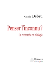 Penser l'inconnu ? : la recherche en biologie - Claude Debru