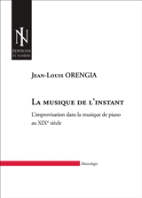 La musique de l'instant : l'improvisation dans la musique de piano au XIXe siècle - Jean-Louis Orengia