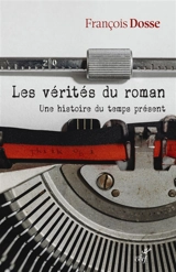 Les vérités du roman : une histoire du temps présent - François Dosse