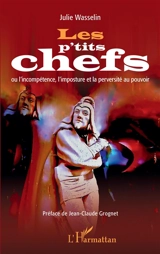 Les p'tits chefs ou L'incompétence, l'imposture et la perversité au pouvoir - Julie Wasselin