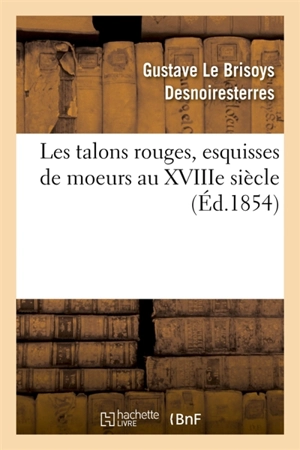 Les talons rouges, esquisses de moeurs au XVIIIe siècle - Gustave Le Brisoys Desnoiresterres
