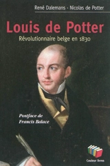 Louis de Potter : révolutionnaire belge en 1830 - Nicolas de Potter