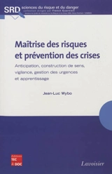 Maîtrise des risques et prévention des crises : anticipation, construction de sens, vigilance, gestion des urgences et apprentissage - Jean-Luc Wybo