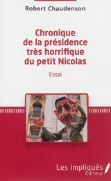 Chronique de la présidence très horrifique du petit Nicolas : essai - Robert Chaudenson