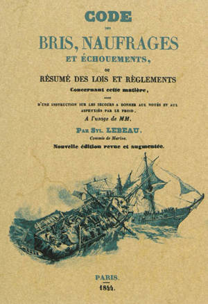 Code des bris, naufrages et échouements, ou Résumé des lois et règlements concernant cette matière : suivi d'une instruction sur les secours à donner aux noyés et aux asphyxiés par le froid - Sylvain Lebeau