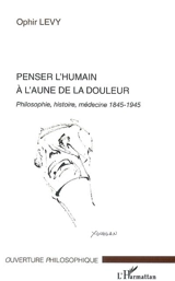 Penser l'humain à l'aune de la douleur : philosophie, histoire, médecine 1845-1945 - Ophir Levy